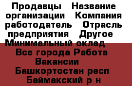 Продавцы › Название организации ­ Компания-работодатель › Отрасль предприятия ­ Другое › Минимальный оклад ­ 1 - Все города Работа » Вакансии   . Башкортостан респ.,Баймакский р-н